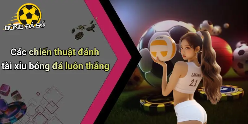 Cách Đánh Tài Xỉu Bóng Đá Luôn Thắng Online, Mẹo Hay 3 Cách Đánh Tài Xỉu Bóng Đá Luôn Thắng