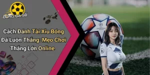 Cách Đánh Tài Xỉu Bóng Đá Luôn Thắng