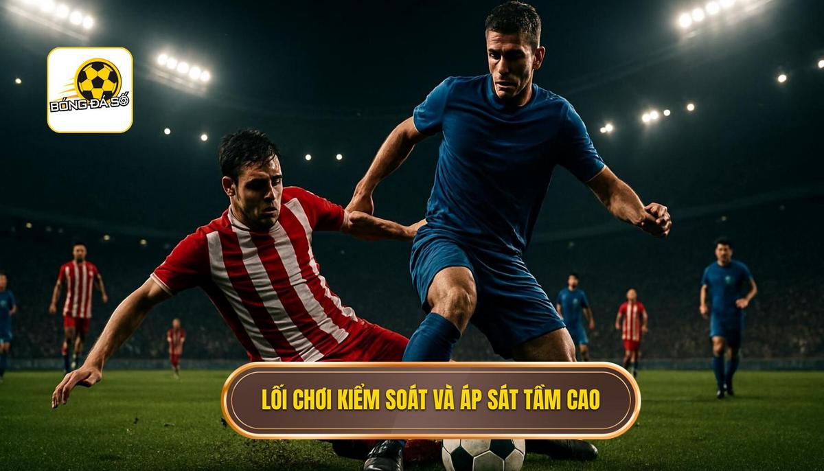 Sự trỗi dậy của lối chơi kiểm soát và áp sát tầm cao
