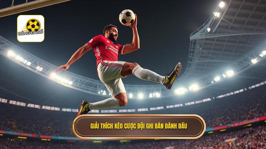 Giải thích kèo cược đội ghi bàn đánh đầu