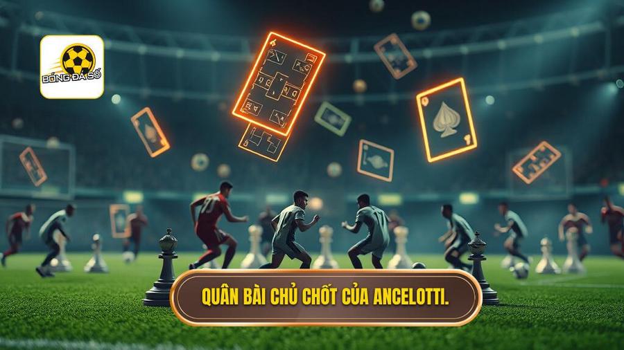 Những quân bài then chốt nâng tầm Chiến thuật Carlo Ancelotti