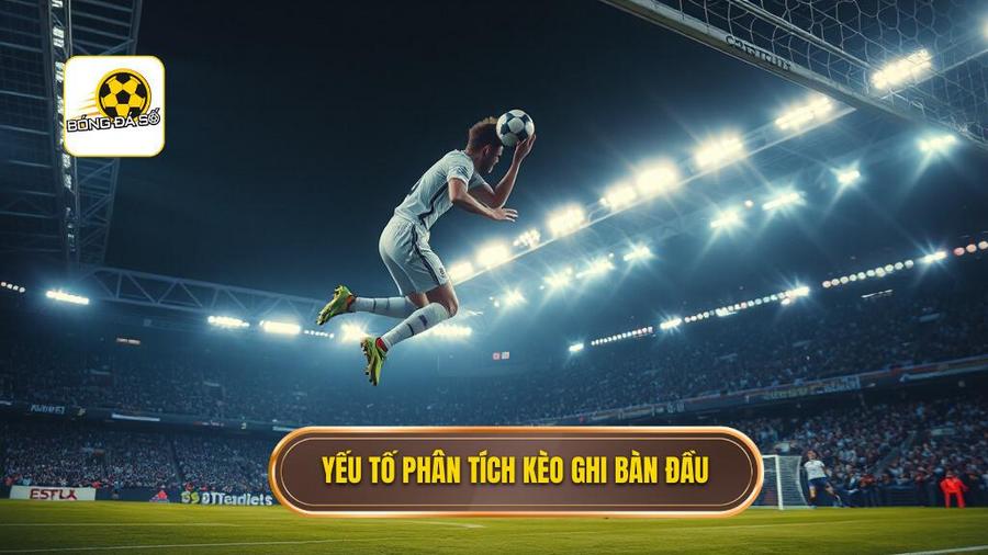 Yếu tố phân tích kèo ghi bàn đầu